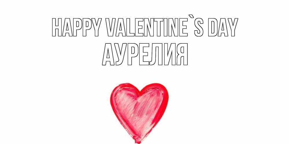 Greetings card с именем, Аурелия Happy Valentine`s Day сердце нарисованное Greetings with text for free download 